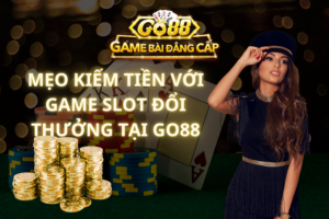 Mẹo Kiếm Tiền Với Game Slot Đổi Thưởng Tại GO88