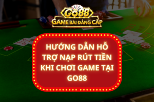 Hướng Dẫn Hỗ Trợ Nạp Rút Tiền Khi Chơi Game Tại GO88