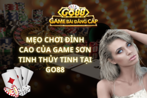 Mẹo Chơi Đỉnh Cao Của Game Sơn Tinh Thủy Tinh Tại GO88